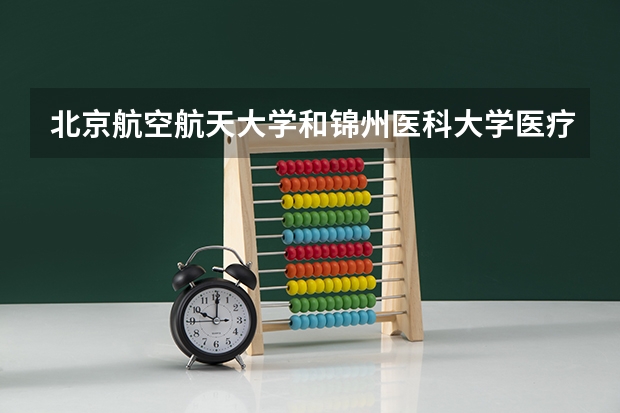 北京航空航天大学和锦州医科大学医疗学院历年录取分数线对比