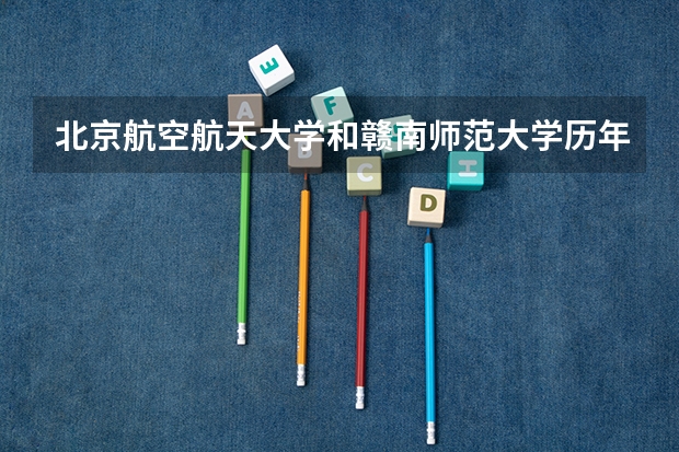 北京航空航天大学和赣南师范大学历年录取分数线对比