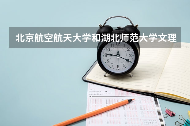 北京航空航天大学和湖北师范大学文理学院历年录取分数线对比