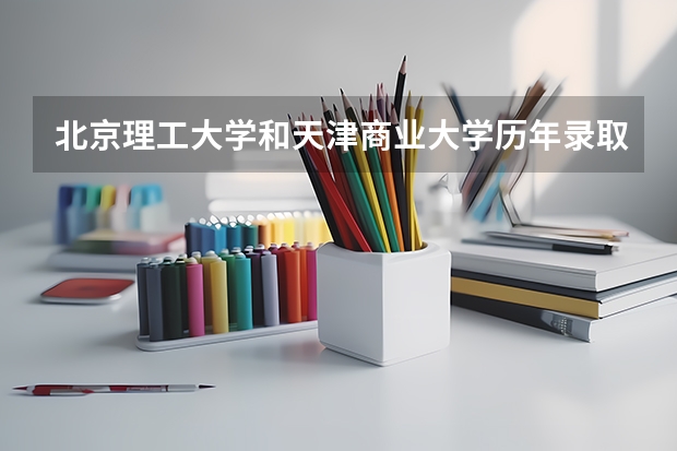 北京理工大学和天津商业大学历年录取分数线对比