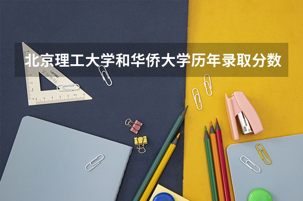 北京理工大学和华侨大学历年录取分数线对比