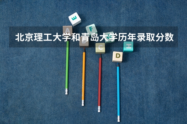 北京理工大学和青岛大学历年录取分数线对比