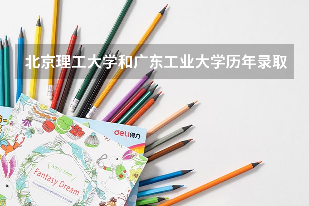 北京理工大学和广东工业大学历年录取分数线对比