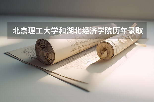 北京理工大学和湖北经济学院历年录取分数线对比