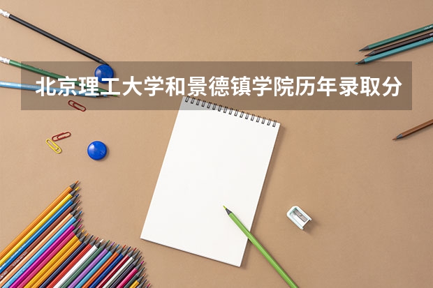 北京理工大学和景德镇学院历年录取分数线对比