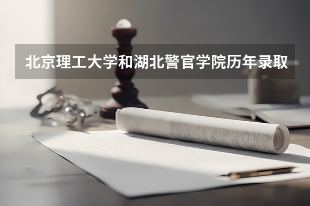 北京理工大学和湖北警官学院历年录取分数线对比