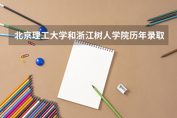 北京理工大学和浙江树人学院历年录取分数线对比
