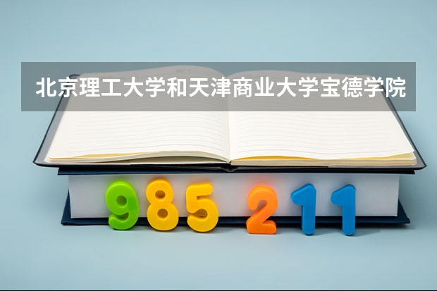 北京理工大学和天津商业大学宝德学院历年录取分数线对比