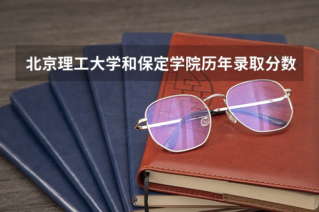 北京理工大学和保定学院历年录取分数线对比
