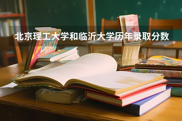 北京理工大学和临沂大学历年录取分数线对比