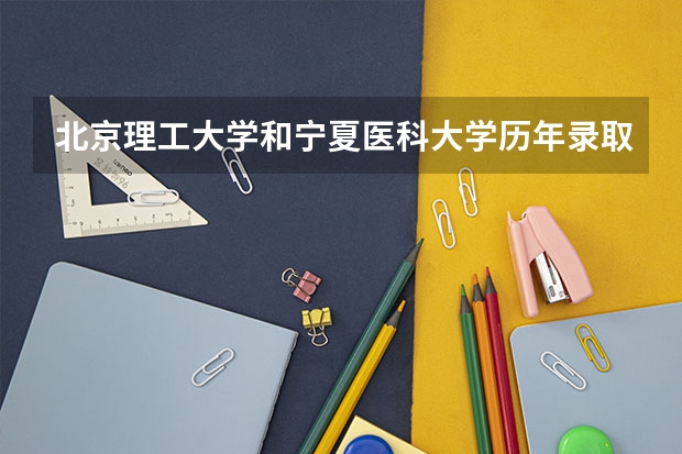 北京理工大学和宁夏医科大学历年录取分数线对比