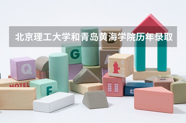 北京理工大学和青岛黄海学院历年录取分数线对比