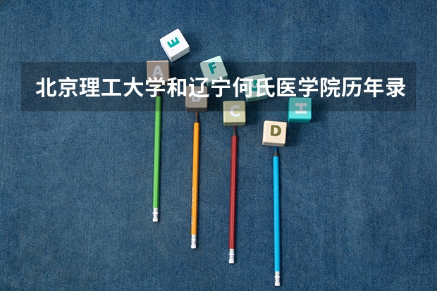 北京理工大学和辽宁何氏医学院历年录取分数线对比