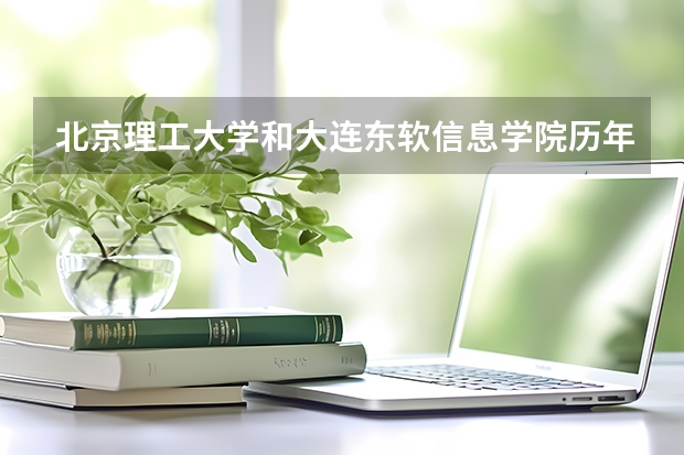 北京理工大学和大连东软信息学院历年录取分数线对比