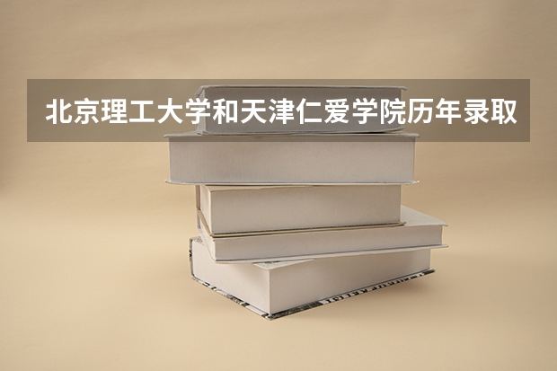 北京理工大学和天津仁爱学院历年录取分数线对比