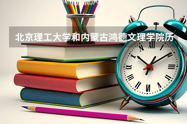 北京理工大学和内蒙古鸿德文理学院历年录取分数线对比