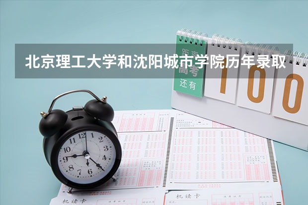 北京理工大学和沈阳城市学院历年录取分数线对比