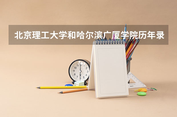 北京理工大学和哈尔滨广厦学院历年录取分数线对比