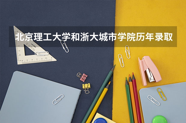 北京理工大学和浙大城市学院历年录取分数线对比