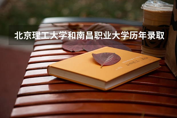 北京理工大学和南昌职业大学历年录取分数线对比