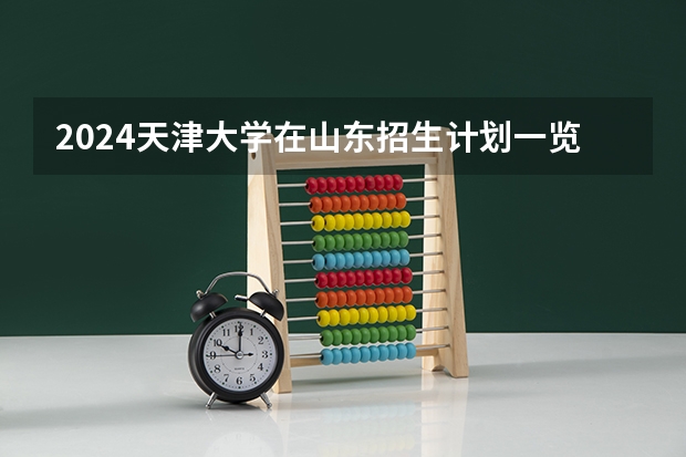 2024天津大学在山东招生计划一览表