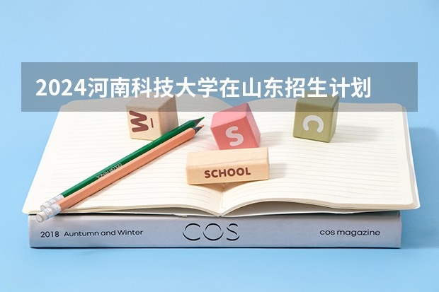 2024河南科技大学在山东招生计划一览表