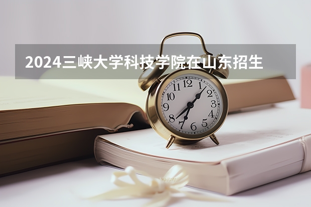 2024三峡大学科技学院在山东招生计划一览表