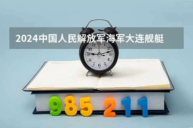 2024中国人民解放军海军大连舰艇学院在山东招生计划一览表
