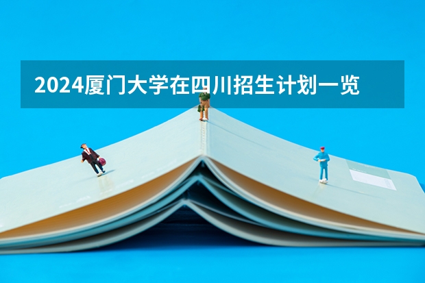 2024厦门大学在四川招生计划一览表