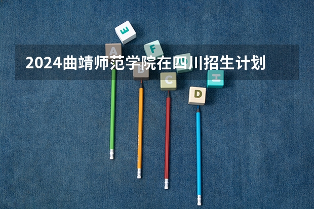 2024曲靖师范学院在四川招生计划一览表