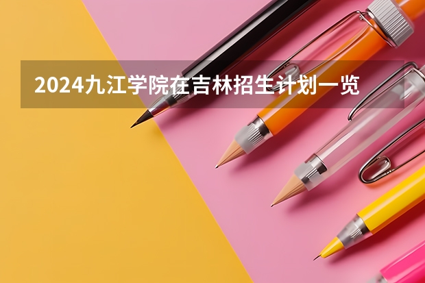 2024九江学院在吉林招生计划一览表