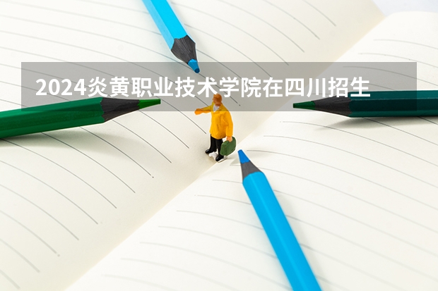 2024炎黄职业技术学院在四川招生计划一览表