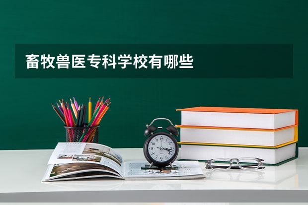 畜牧兽医专科学校有哪些