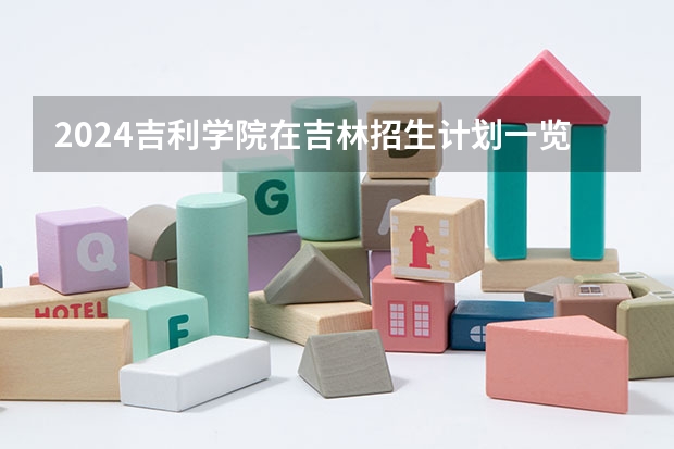 2024吉利学院在吉林招生计划一览表