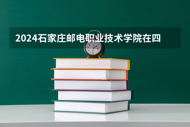 2024石家庄邮电职业技术学院在四川招生计划一览表