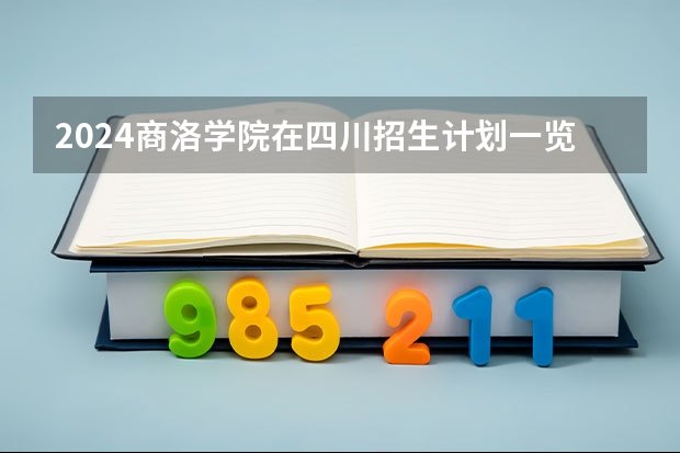 2024商洛学院在四川招生计划一览表