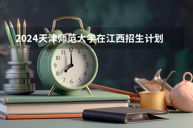 2024天津师范大学在江西招生计划一览表