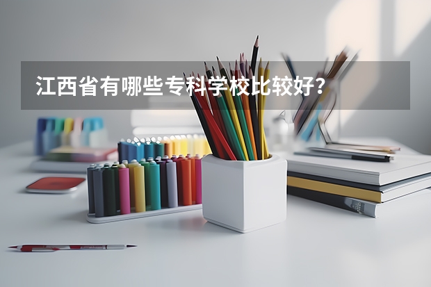 江西省有哪些专科学校比较好？