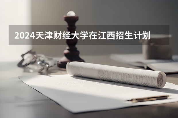 2024天津财经大学在江西招生计划一览表