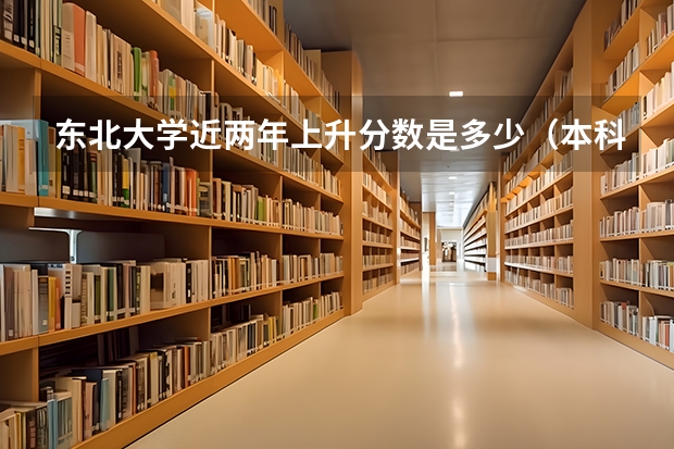 东北大学近两年上升分数是多少（本科）