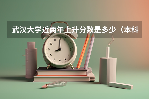 武汉大学近两年上升分数是多少（本科）