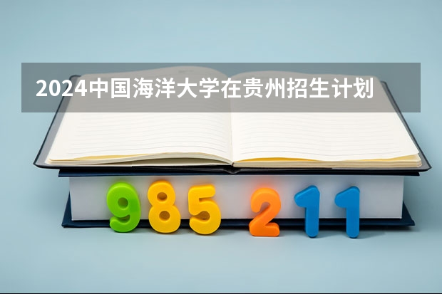 2024中国海洋大学在贵州招生计划一览表