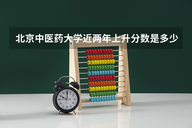 北京中医药大学近两年上升分数是多少（本科）