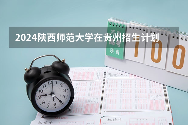 2024陕西师范大学在贵州招生计划一览表