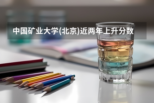 中国矿业大学(北京)近两年上升分数是多少（本科）