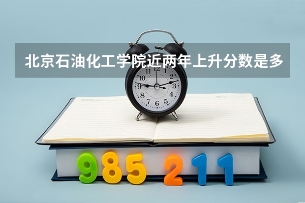 北京石油化工学院近两年上升分数是多少（本科）