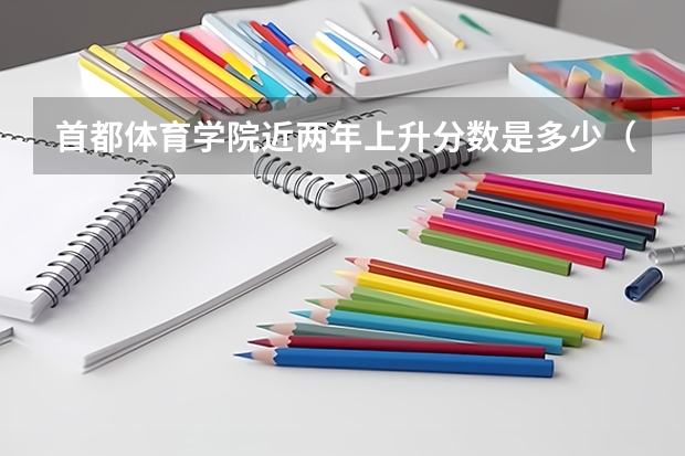 首都体育学院近两年上升分数是多少（本科）