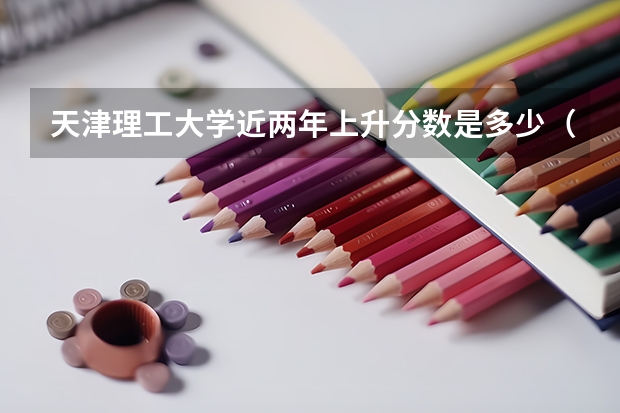 天津理工大学近两年上升分数是多少（本科）