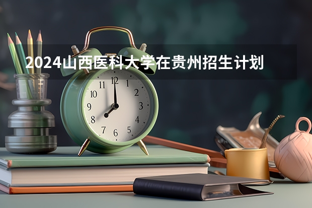 2024山西医科大学在贵州招生计划一览表
