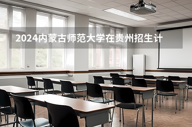 2024内蒙古师范大学在贵州招生计划一览表